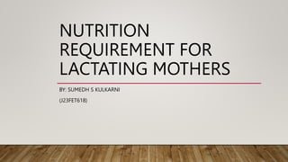 NUTRITION
REQUIREMENT FOR
LACTATING MOTHERS
BY: SUMEDH S KULKARNI
(J23FET618)
 