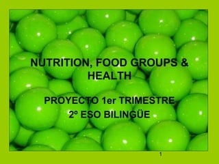 1
NUTRITION, FOOD GROUPS &
HEALTH
PROYECTO 1er TRIMESTRE
2º ESO BILINGÜE
 