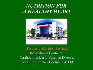 NUTRITION FOR  A HEALTHY HEART Food and Nutrition Services International Centre for  Cardiothoracic and Vascular Diseases (A Unit of Frontier Lifeline Pvt. Ltd) 