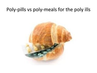 Poly-pills vs poly-meals for the poly ills
 