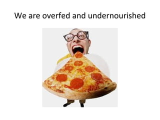 We are overfed and undernourished
 
