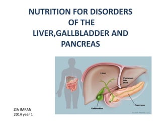 NUTRITION FOR DISORDERS
OF THE
LIVER,GALLBLADDER AND
PANCREAS
ZIA IMRAN
2014 year 1
 