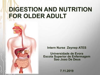 DIGESTION AND NUTRITION
FOR OLDER ADULT
Intern Nurse Zeynep ATES
Universidade de Evora
Escola Superior de Enfermagem
Sao Joao De Deus
7.11.2019
 
