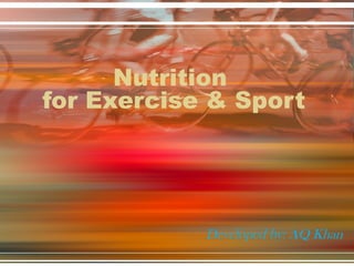 Nutrition
for Exercise & Sport
Developed by: AQ Khan
 