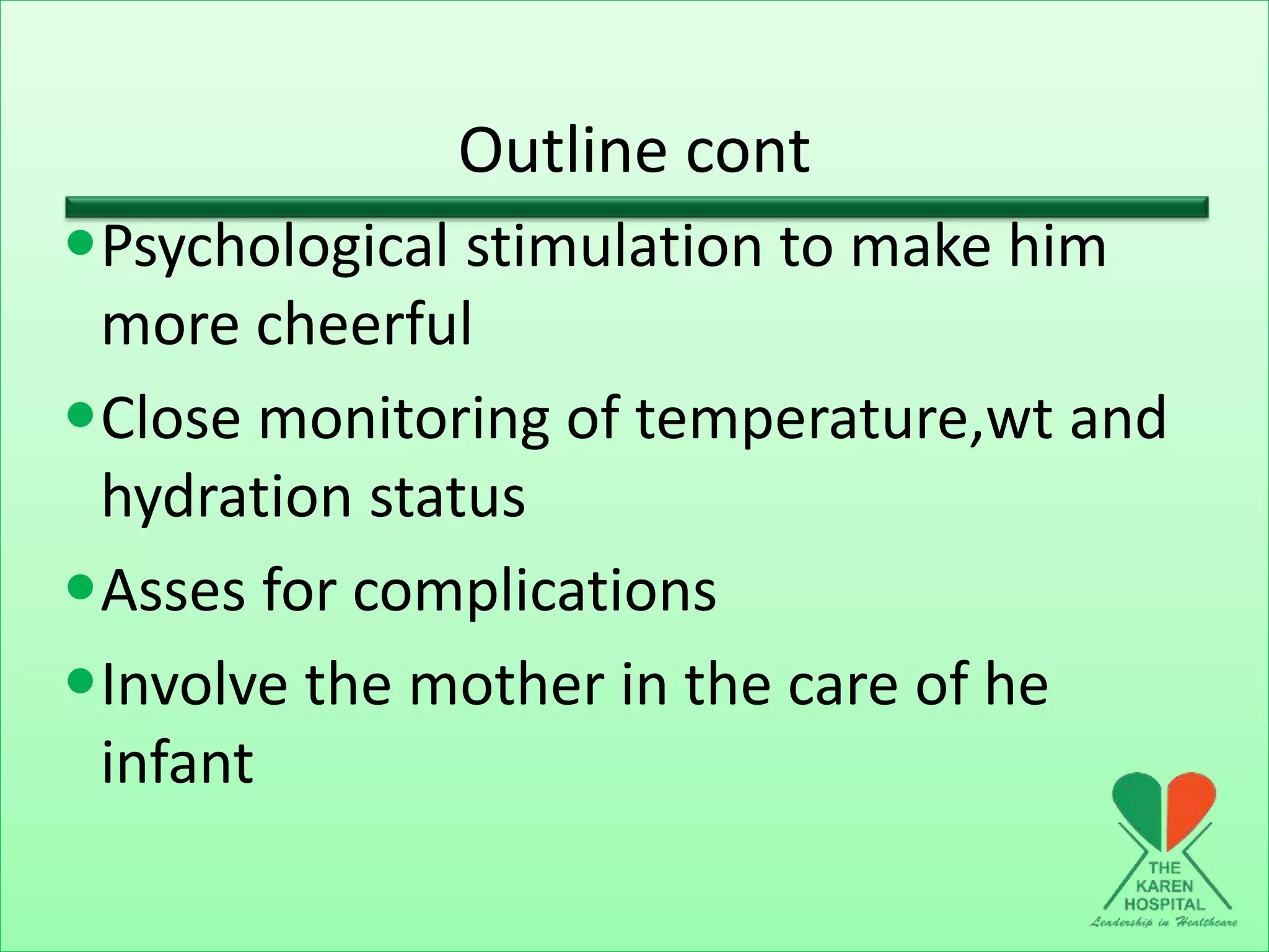 Outline cont
Psychological stimulation to make him
more cheerful
Close monitoring of temperature,wt and
hydration status
Asses for complications
Involve the mother in the care of he
infant
 