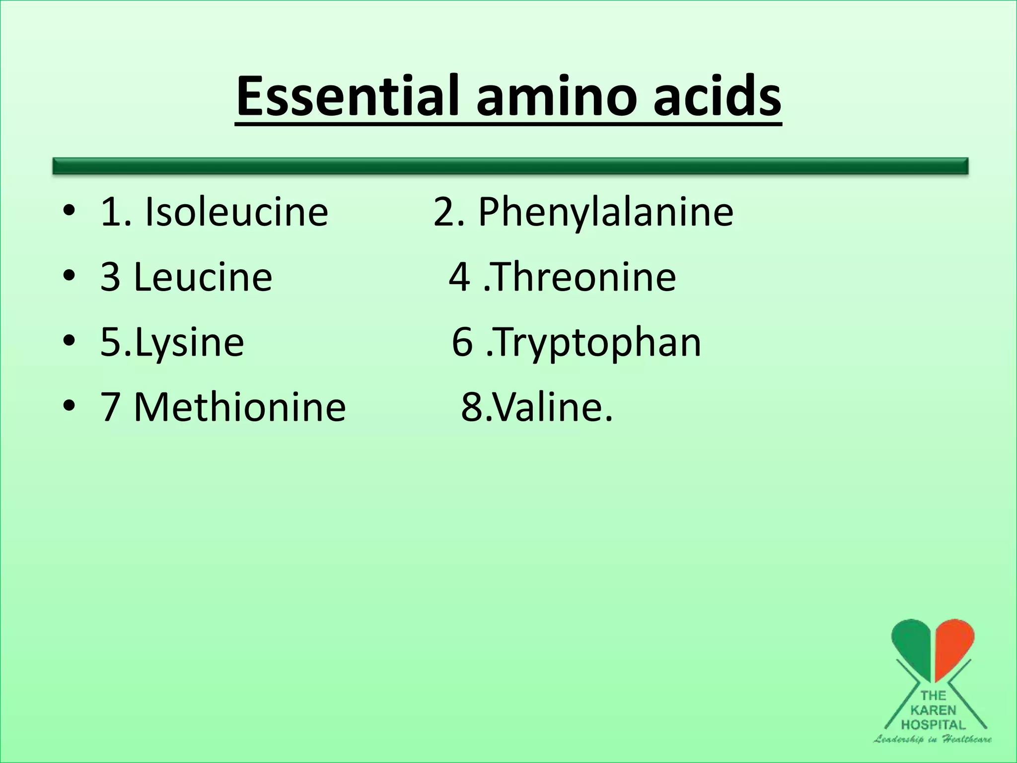 Essential amino acids
• 1. Isoleucine 2. Phenylalanine
• 3 Leucine 4 .Threonine
• 5.Lysine 6 .Tryptophan
• 7 Methionine 8.Valine.
 