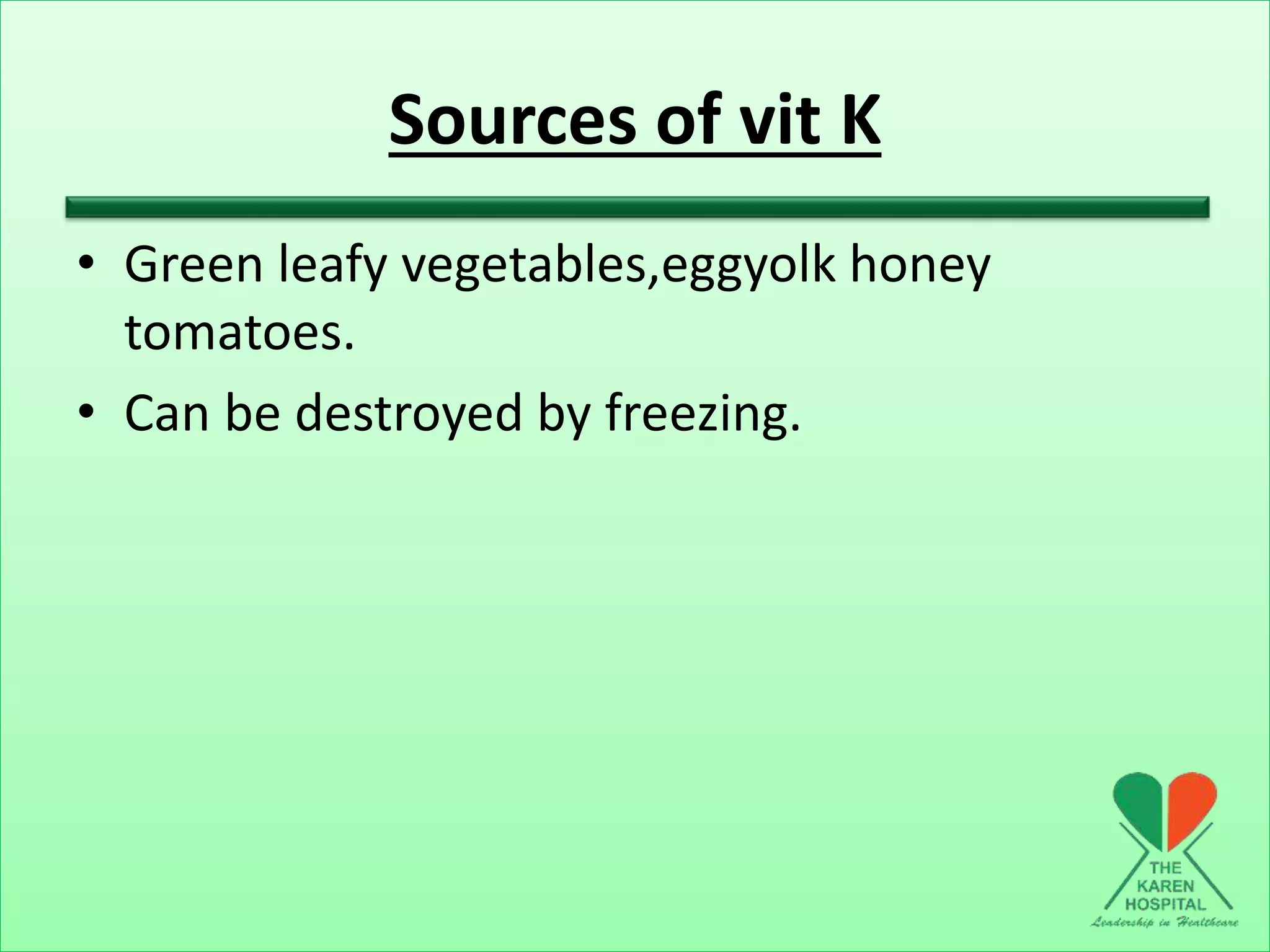 Sources of vit K
• Green leafy vegetables,eggyolk honey
tomatoes.
• Can be destroyed by freezing.
 
