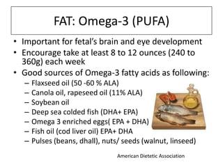 FAT: Omega-3 (PUFA)
• Important for fetal’s brain and eye development
• Encourage take at least 8 to 12 ounces (240 to
360...