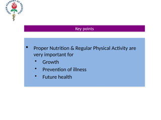 Key points
 Proper Nutrition & Regular Physical Activity are
very important for
• Growth
• Prevention of illness
• Future health
 