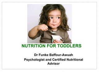 Dr Funke Baffour-Awuah
Psychologist and Certified Nutritional
Advisor
NUTRITION FOR TODDLERS
 