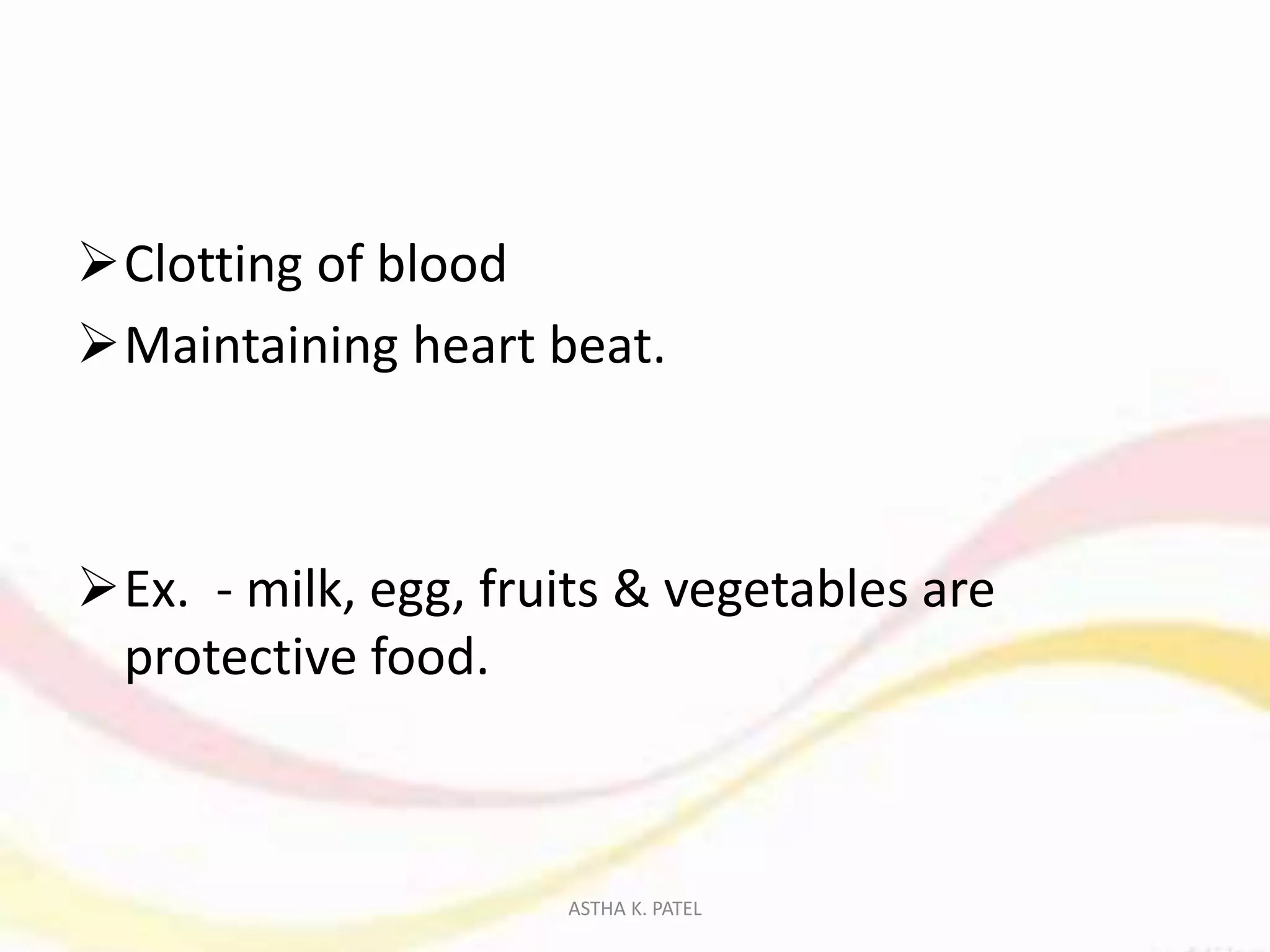 Clotting of blood
Maintaining heart beat.
Ex. - milk, egg, fruits & vegetables are
protective food.
ASTHA K. PATEL
 
