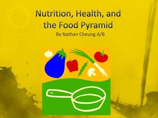 Nutrition, Health, and the Food Pyramid By Nathan Cheung A/B 