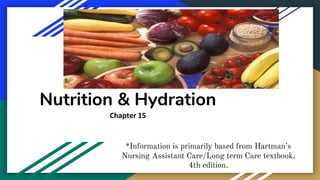 Nutrition & Hydration
Chapter 15
*Information is primarily based from Hartman’s
Nursing Assistant Care/Long term Care textbook,
4th edition.
 