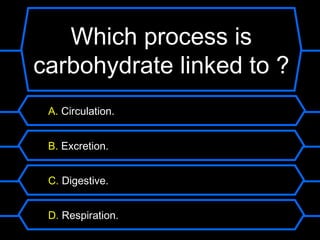 Which process is
carbohydrate linked to ?
 A. Circulation.


 B. Excretion.


 C. Digestive.


 D. Respiration.
 