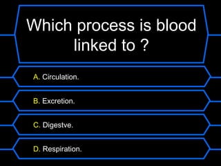 Which process is blood
     linked to ?
A. Circulation.


B. Excretion.


C. Digestve.


D. Respiration.
 