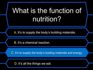 What is the function of
       nutrition?
  A. It’s to supply the body’s building materials.


  B. It’s a chemical reaction.


C. It’s to supply the body’s buiding materials and energy.


  D. It’s all the things we eat.
 