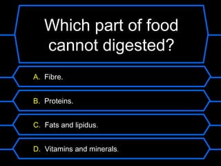 Which part of food
   cannot digested?
A. Fibre.


B. Proteins.


C. Fats and lipidus.


D. Vitamins and minerals.
 