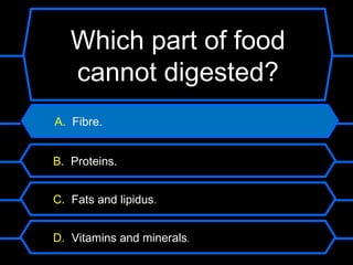 Which part of food
   cannot digested?
A. Fibre.


B. Proteins.


C. Fats and lipidus.


D. Vitamins and minerals.
 