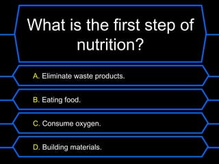 What is the first step of
      nutrition?
A. Eliminate waste products.


B. Eating food.


C. Consume oxygen.


D. Building materials.
 
