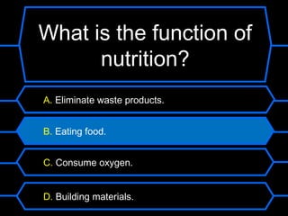 What is the function of
      nutrition?
A. Eliminate waste products.


B. Eating food.


C. Consume oxygen.


D. Building materials.
 