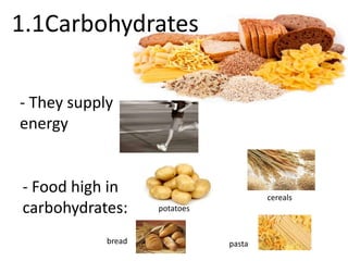 1.1Carbohydrates 
- They supply 
energy 
- Food high in 
carbohydrates: potatoes 
cereals 
bread pasta 
 