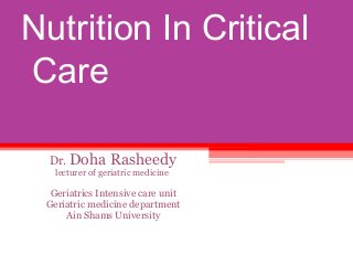 Nutrition In Critical
Care
Dr. Doha Rasheedy
lecturer of geriatric medicine
Geriatrics Intensive care unit
Geriatric medicine department
Ain Shams University
University
 