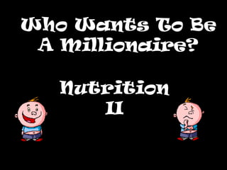 Who Wants To Be
 A Millionaire?

   Nutrition
      II
 