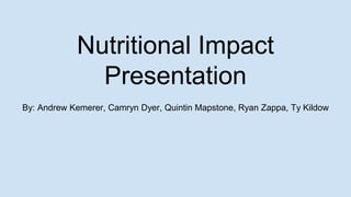 Nutritional Impact
Presentation
By: Andrew Kemerer, Camryn Dyer, Quintin Mapstone, Ryan Zappa, Ty Kildow
 
