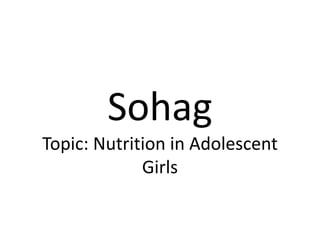 Sohag
Topic: Nutrition in Adolescent
Girls
 