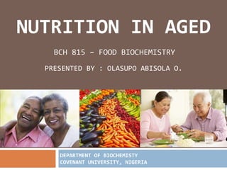 NUTRITION IN AGED
BCH 815 – FOOD BIOCHEMISTRY
PRESENTED BY : OLASUPO ABISOLA O.
DEPARTMENT OF BIOCHEMISTY
COVENANT UNIVERSITY, NIGERIA
 