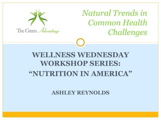 WELLNESS WEDNESDAY
WORKSHOP SERIES:
“NUTRITION IN AMERICA”
ASHLEY REYNOLDS
Natural Trends in
Common Health
Challenges
 