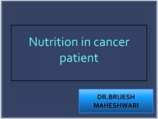 Nutrition in cancer
patient
DR.BRIJESH
MAHESHWARI
 