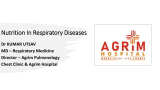 Nutrition In Respiratory Diseases
Dr KUMAR UTSAV
MD – Respiratory Medicine
Director – Agrim Pulmonology
Chest Clinic & Agrim Hospital
 