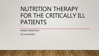 NUTRITION THERAPY
FOR THE CRITICALLY ILL
PATIENTS
AHMED ELMENSHAWY
MD, ALEXANDRIA
 