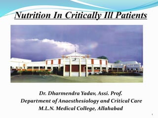 Nutrition In Critically Ill Patients 
Dr. Dharmendra Yadav, Assi. Prof. 
Department of Anaesthesiology and Critical Care 
M.L.N. Medical College, Allahabad 
1 
 
