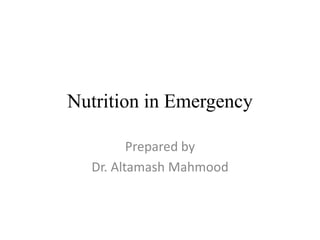 Nutrition in Emergency
Prepared by
Dr. Altamash Mahmood
 