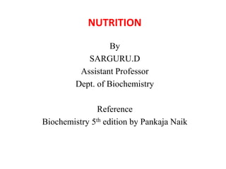 NUTRITION
By
SARGURU.D
Assistant Professor
Dept. of Biochemistry
Reference
Biochemistry 5th edition by Pankaja Naik
 