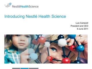 Introducing Nestlé Health Science
                                         Luis Cantarell
                                    President and CEO
                                           8 June 2011
 