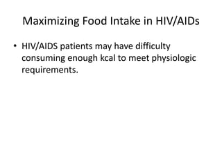 Maximizing Food Intake in HIV/AIDs
• HIV/AIDS patients may have difficulty
consuming enough kcal to meet physiologic
requirements.
 