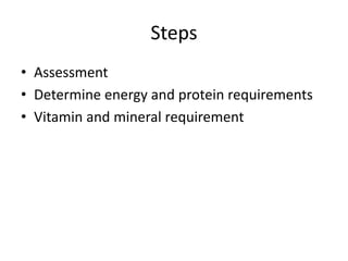 Steps
• Assessment
• Determine energy and protein requirements
• Vitamin and mineral requirement
 