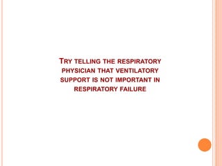 TRY TELLING THE RESPIRATORY 
PHYSICIAN THAT VENTILATORY 
SUPPORT IS NOT IMPORTANT IN 
RESPIRATORY FAILURE 
 