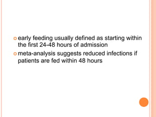  early feeding usually defined as starting within 
the first 24-48 hours of admission 
 meta-analysis suggests reduced infections if 
patients are fed within 48 hours 
 