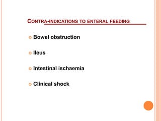 CONTRA-INDICATIONS TO ENTERAL FEEDING 
 Bowel obstruction 
 Ileus 
 Intestinal ischaemia 
 Clinical shock 
 