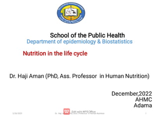 School of the Public Health
Department of epidemiology & Biostatistics
Nutrition in the life cycle 

Dr. Haji Aman (PhD, Ass. Professor in Human Nutrition)
December,2022
AHMC
Adama
Dr. Haji Aman( PhD, Asst. Professor in Human Nutrition 1
2/26/2023
 