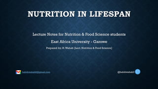 NUTRITION IN LIFESPAN
Lecture Notes for Nutrition & Food Science students
East Africa University - Garowe
Prepared by; H.Wahab [Lect. Nutrition & Food Science]
habibwahab8@gmail.com @habibwahab3
 