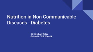Nutrition in Non Communicable
Diseases : Diabetes
-Dr.Shahaji Tidke
Guide-Dr.V.R.Wasnik
 