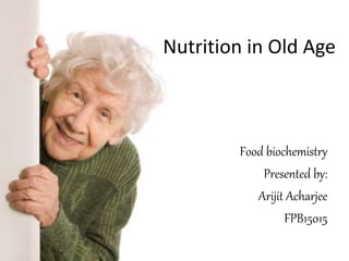Nutrition in Old Age
Food biochemistry
Presented by:
Arijit Acharjee
FPB15015
 