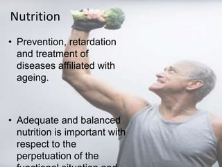 Nutrition
• Prevention, retardation
and treatment of
diseases affiliated with
ageing.
• Adequate and balanced
nutrition is important with
respect to the
perpetuation of the
 