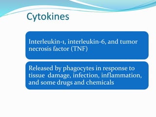 Cytokines
Interleukin-1, interleukin-6, and tumor
necrosis factor (TNF)
Released by phagocytes in response to
tissue damage, infection, inflammation,
and some drugs and chemicals
 