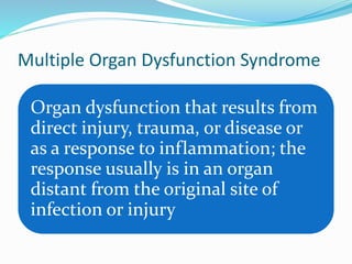 Multiple Organ Dysfunction Syndrome
Organ dysfunction that results from
direct injury, trauma, or disease or
as a response to inflammation; the
response usually is in an organ
distant from the original site of
infection or injury
 